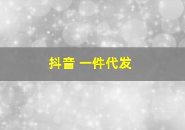 抖音 一件代发